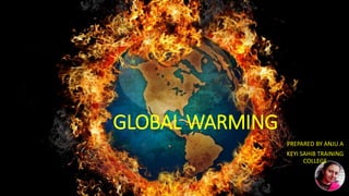 GLOBAL WARMING
PREPARED BY ANJU A
KEYI SAHIB TRAINING
COLLEGE
 
