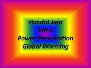 Harshit Jain
VIII-C
Power Presentation
Global Warming
 