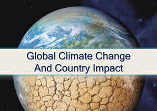 Global Climate Change
And Country Impact
 