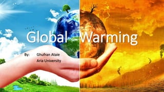 Global Warming
By: Ghufran Ataie
Aria University
 