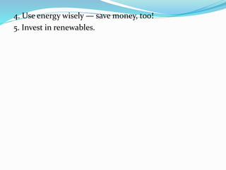 4. Use energy wisely — save money, too!
5. Invest in renewables.
 