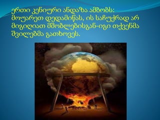 ერთი კენიური ანდაზა ამბობს:
მოუარეთ დედამიწას, ის საჩუქრად არ
მიგიღიათ მშობლებისგან-იგი თქვენმა
შვილებმა გათხოვეს.
 