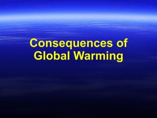 Consequences of
Global Warming
 