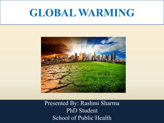 GLOBAL WARMING
Presented By: Rashmi Sharma
PhD Student
School of Public Health
 