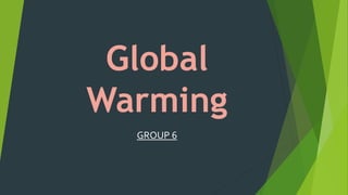 Global
Warming
GROUP 6
 