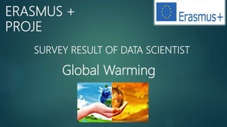 Global Warming
ERASMUS +
PROJE
SURVEY RESULT OF DATA SCIENTIST
 