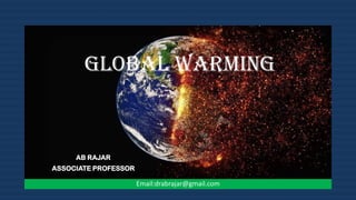 Global Warming
AB RAJAR
ASSOCIATE PROFESSOR
Email:drabrajar@gmail.com
 