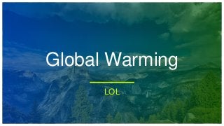 Global Warming
LOL
 