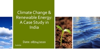 Climate Change &
Renewable Energy:
A Case Study in
India
Date: 08/04/2020
Subtitle
 