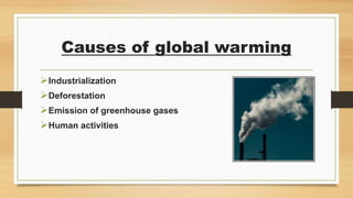 Causes of global warming
Industrialization
Deforestation
Emission of greenhouse gases
Human activities
 