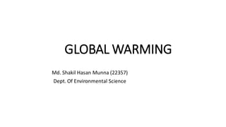 GLOBAL WARMING
Md. Shakil Hasan Munna (22357)
Dept. Of Environmental Science
 