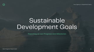 Sustainable
Development Goals
Reporting on our Progress and Milestones
Your Agency or Department Name
01
SDG Progress Report 2025
 