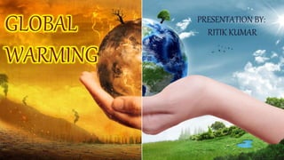 GLOBAL
WARMING
PRESENTATION BY:
RITIK KUMAR
 