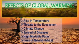 EFFECTS OF GLOBAL WARMING
Rise in Temperature
Threats to the Ecosystem
Climate Change
Spread of Diseases
High Mortality Rates
Loss of Natural Habitat
 