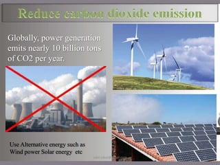 Globally, power generation
emits nearly 10 billion tons
of CO2 per year.
Use Alternative energy such as
Wind power Solar energy etc
28
sakil.iubat@gmail.com
 