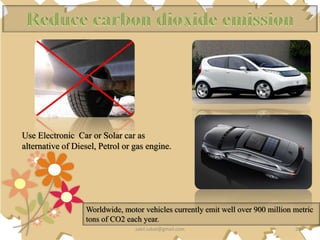 Worldwide, motor vehicles currently emit well over 900 million metric
tons of CO2 each year.
Use Electronic Car or Solar car as
alternative of Diesel, Petrol or gas engine.
29
sakil.iubat@gmail.com
 