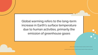 Global warming refers to the long-term
increase in Earth's surface temperature
due to human activities, primarily the
emission of greenhouse gases
 