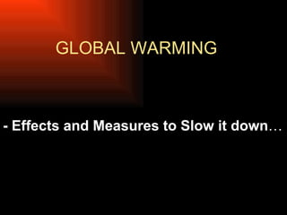 GLOBAL WARMING - Effects and Measures to Slow it down … 