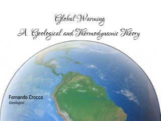 Global Warming
A Geological and Thermodynamic Theory
Fernando Crocco
Geologist
 