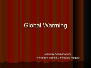 Global Warming

Made by Anamaria Dicu
8 th grade, Scoala Gimnaziala Magura

 
