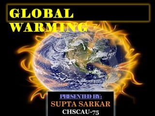 GLOBAL
WARMING

P SE E B
RE NT D Y:

SUPTA SARKAR
CHSCAU-75

 