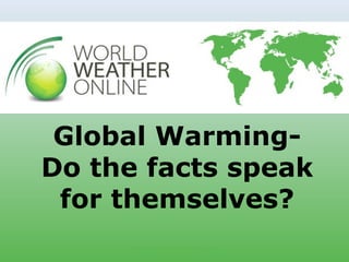 Global WarmingDo the facts speak
for themselves?
www.worldweatheronline.com

 