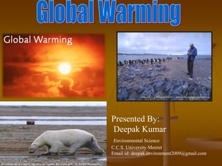 Presented By:
Deepak Kumar
Environmental Science
C.C.S. University Meerut
Email id: deepak.environment2009@gmail.com

 