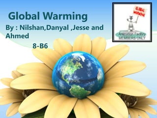 Global Warming
By : Nilshan,Danyal ,Jesse and
Ahmed
         8-B6
 