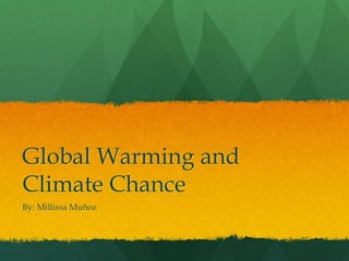 Global Warming and
Climate Chance
By: Millissa Muñoz
 