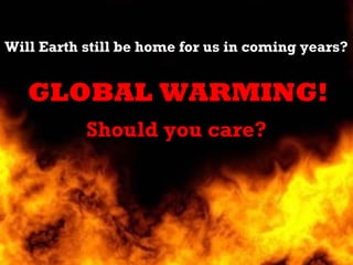 Will Earth still be home for us in coming years?


   GLOBAL WARMING!
           Should you care?
 