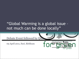 “ Global Warming is a global issue – not much can be done locally” Debate Event followed by Quiz 09 April 2011, Suri, Birbhum 
