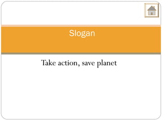 Take action, save planet
Slogan
 