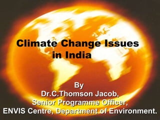 By  Dr.C.Thomson Jacob, Senior Programme Officer, ENVIS Centre, Department of Environment . Climate Change Issues in India 