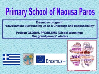Erasmus+ program:Erasmus+ program:
““Environment Surrounding Us as a Challenge and Responsibility”Environment Surrounding Us as a Challenge and Responsibility”
Project: GLOBAL PROBLEMS (Global Warming):Project: GLOBAL PROBLEMS (Global Warming):
Our grandparents’ wintersOur grandparents’ winters
 