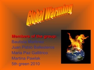 Members of the group:Members of the group:
Bautista Martinez
Juan Pablo Ballesteros
Maria Paz Gallitrico
Martina Pawlak
5th green 2010
 