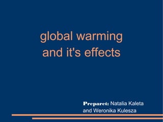 global warming
and it's effects


        Preparet: Natalia Kaleta
        and Weronika Kulesza
 
