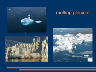 melting glaciers
 
