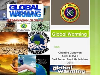 Global Warming
Chandra Gunawan
Kelas XI IPA II
SMA Taruna Bumi Khatulistiwa
2016
Oleh:
 