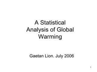 A Statistical Analysis of Global Warming Gaetan Lion. July 2006 