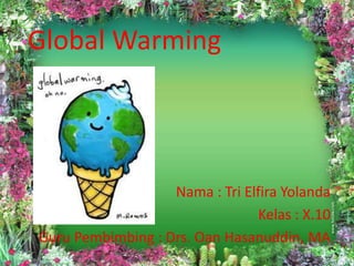 Global Warming



                   Nama : Tri Elfira Yolanda
                                Kelas : X.10
Guru Pembimbing : Drs. Oan Hasanuddin, MA
 