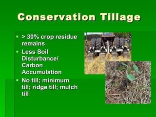 Conservation Tillage > 30% crop residue remains Less Soil Disturbance/ Carbon Accumulation No till; minimum till; ridge till; mulch till 