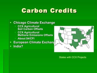 Carbon Credits Chicago Climate Exchange CCX Agricultural Soil Carbon Offsets CCX Agricultural Methane Emissions Offsets About $4/CFI European Climate Exchange India? States with CCX Projects 