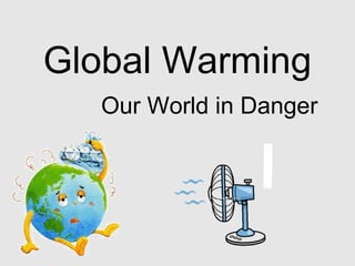 Global Warming
Our World in Danger

 