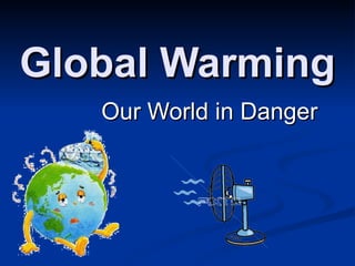 Global Warming
   Our World in Danger
 