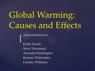 Global Warming: Causes and Effects A presentation by: Emily Swain Steve Townsend Amanda Washington Keenan Whitesides Linsdey Williams 