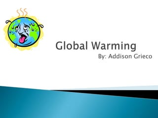 Global Warming By: Addison Grieco 