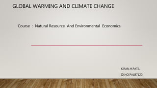 GLOBAL WARMING AND CLIMATE CHANGE
KIRAN.H.PATIL
ID.NO.PALB7120
Course : Natural Resource And Environmental Economics
 