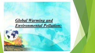 Global Warming and
Environmental Pollution:
 