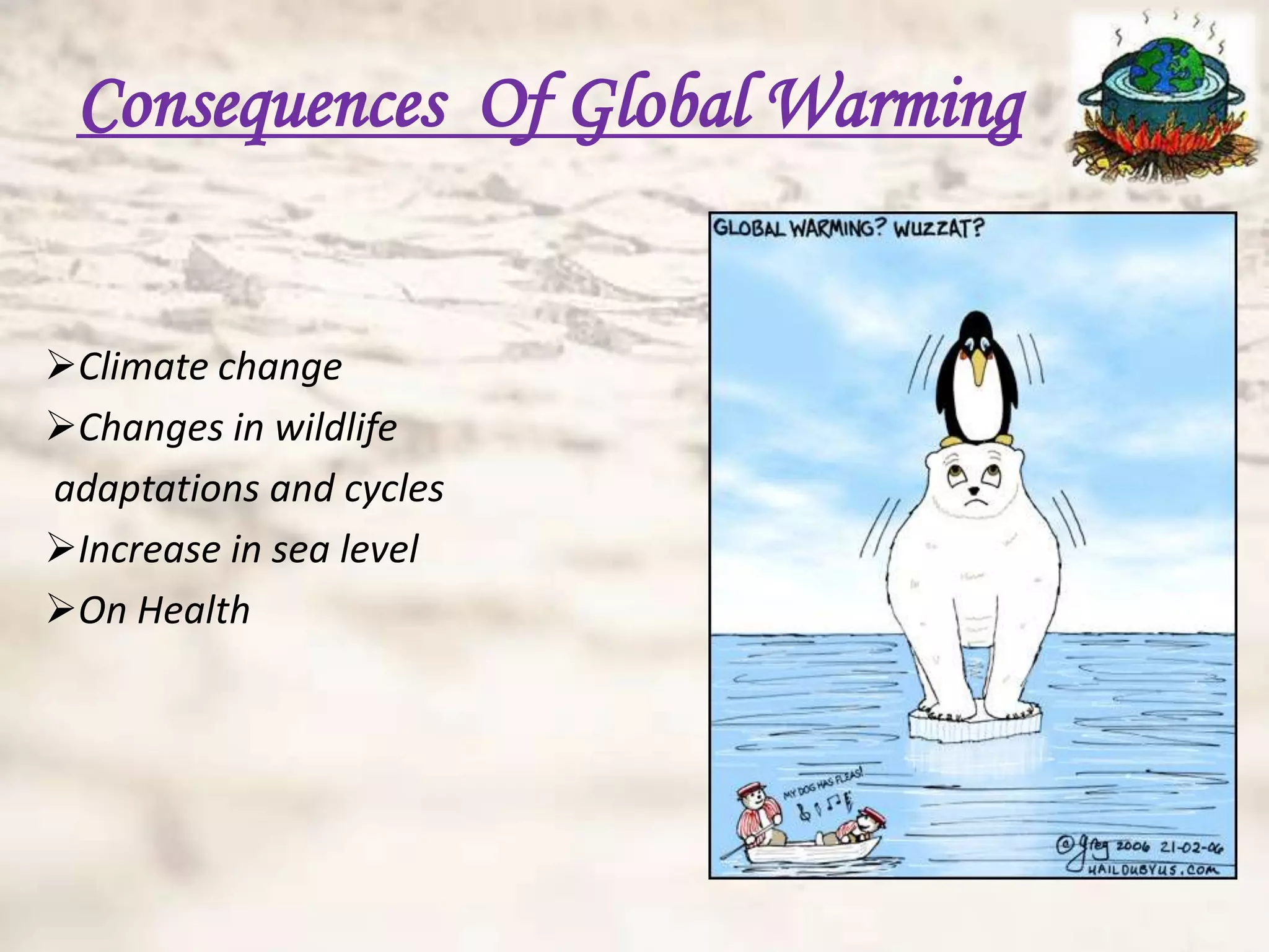 Consequences Of Global Warming


Climate change
Changes in wildlife
adaptations and cycles
Increase in sea level
On Health
 