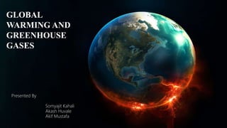 GLOBAL
WARMING AND
GREENHOUSE
GASES
Presented By
Somyajit Kahali
Akash Huvale
Akif Mustafa
 